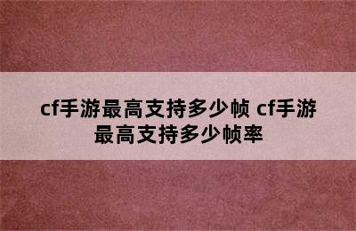 cf手游最高支持多少帧 cf手游最高支持多少帧率